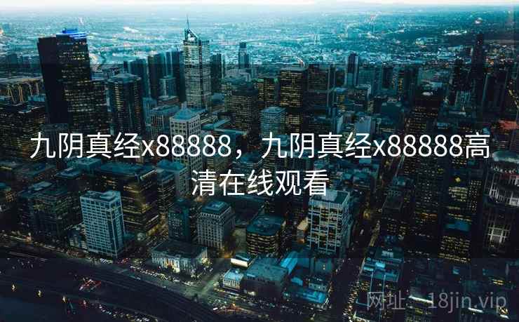 九阴真经x88888,九阴真经x88888高清在线观看 九阴真经x88888,九阴真经x88888高清在线观看
