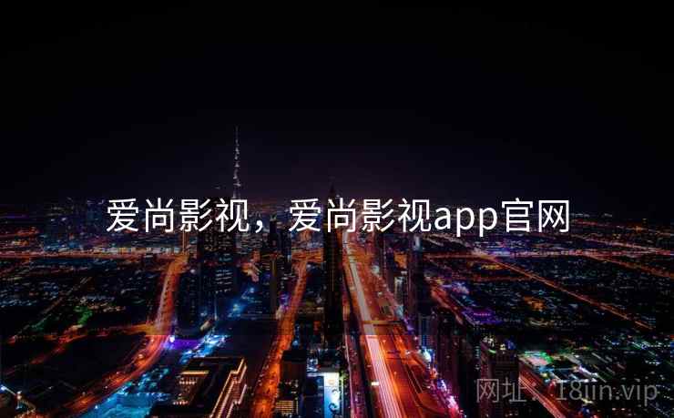 爱尚影视,爱尚影视app官网 爱尚影视,爱尚影视app官网