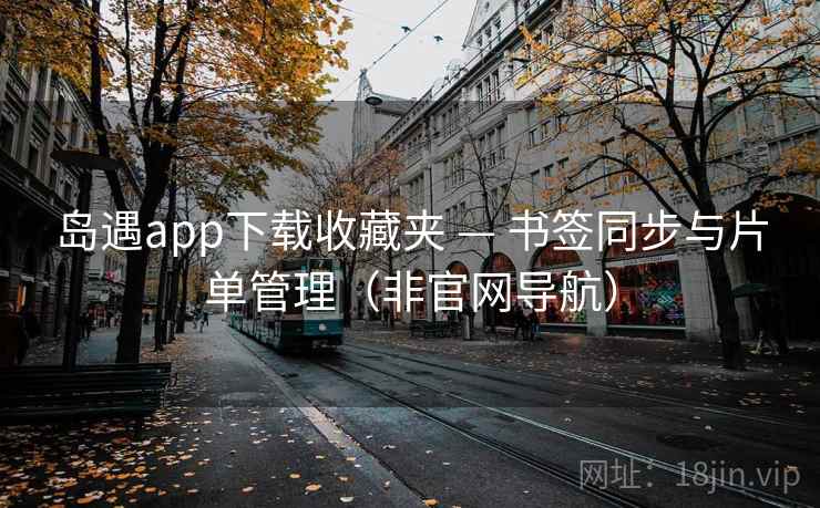 岛遇app下载收藏夹 — 书签同步与片单管理（非官网导航）