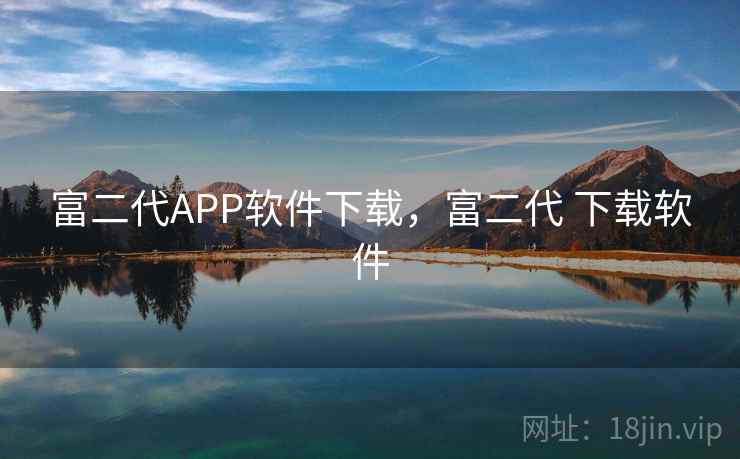 富二代APP软件下载,富二代 下载软件 富二代APP软件下载,富二代 下载软件