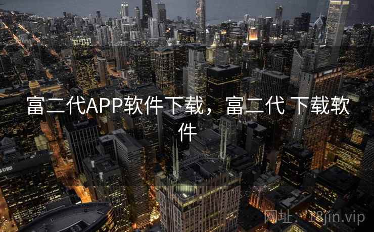 富二代APP软件下载,富二代 下载软件 富二代APP软件下载,富二代 下载软件