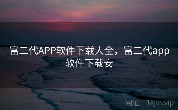 富二代APP软件下载大全，富二代app软件下载安