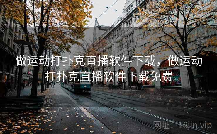 做运动打扑克直播软件下载,做运动打扑克直播软件下载免费 做运动打扑克直播软件下载,做运动打扑克直播软件下载免费