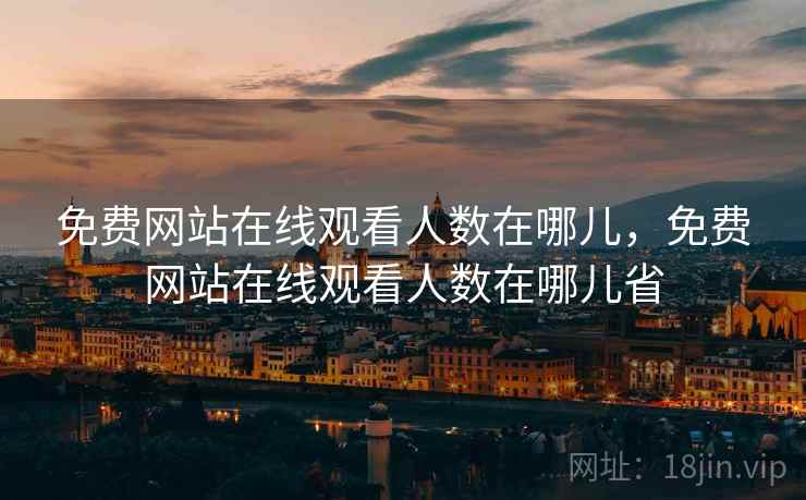 免费网站在线观看人数在哪儿，免费网站在线观看人数在哪儿省