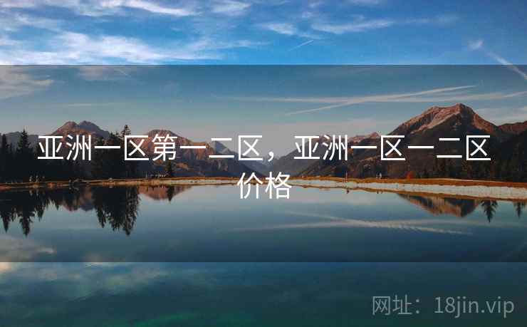 亚洲一区第一二区,亚洲一区一二区价格 亚洲一区第一二区,亚洲一区一二区价格