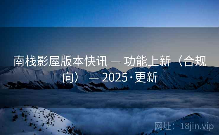 南栈影屋版本快讯 — 功能上新（合规向） — 2025·更新