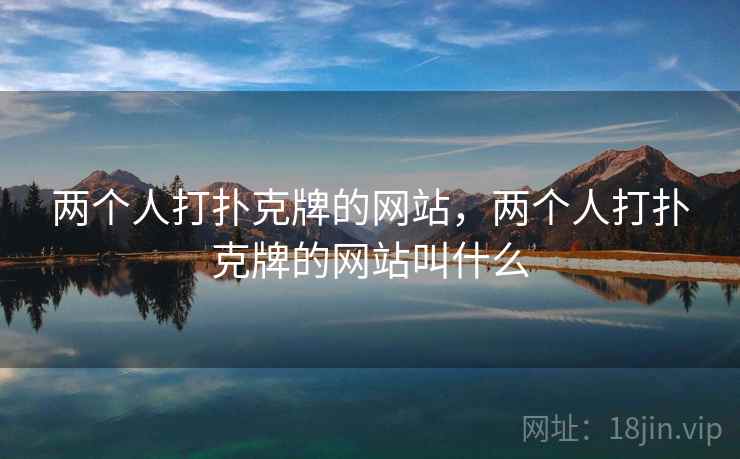 两个人打扑克牌的网站，两个人打扑克牌的网站叫什么