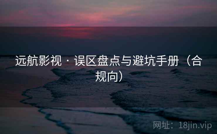 远航影视 · 误区盘点与避坑手册（合规向）