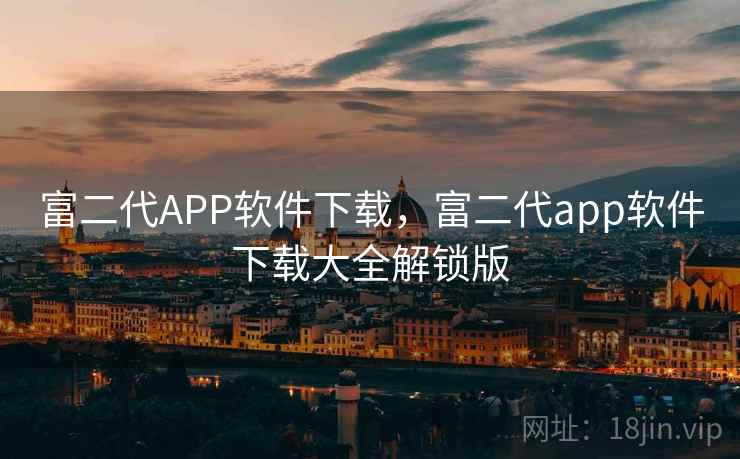 富二代APP软件下载，富二代app软件下载大全解锁版