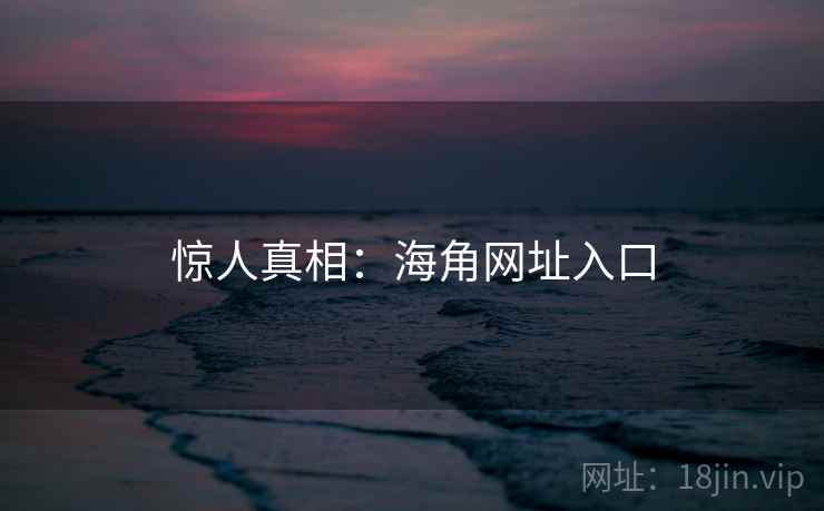 惊人真相：海角网址入口