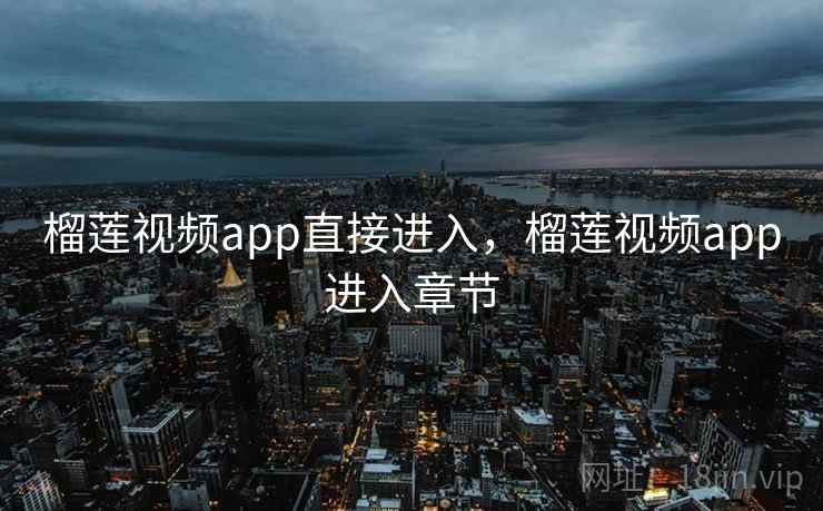榴莲视频app直接进入，榴莲视频app进入章节