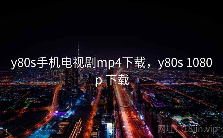 y80s手机电视剧mp4下载，y80s 1080p 下载