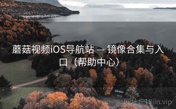 蘑菇视频iOS导航站 — 镜像合集与入口（帮助中心）