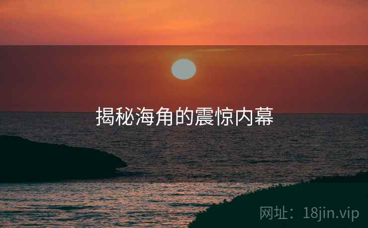 揭秘海角的震惊内幕