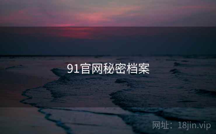 91官网秘密档案 91官网秘密档案