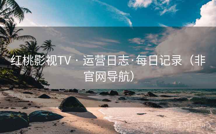 红桃影视TV · 运营日志·每日记录（非官网导航）