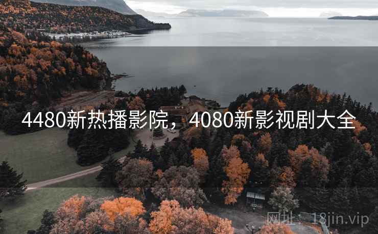 4480新热播影院，4080新影视剧大全
