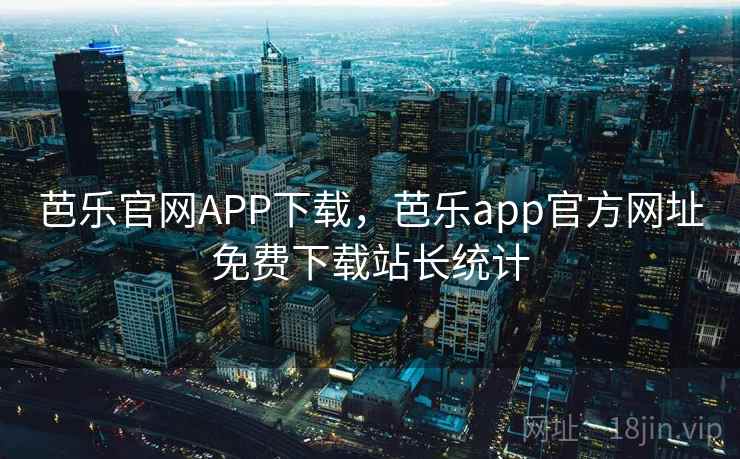 芭乐官网APP下载，芭乐app官方网址免费下载站长统计