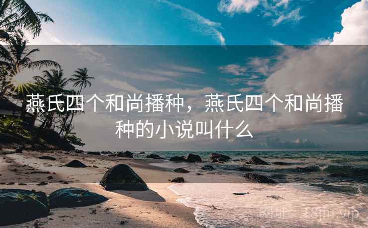 燕氏四个和尚播种，燕氏四个和尚播种的小说叫什么