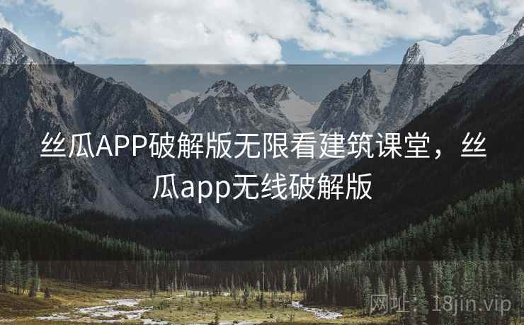 丝瓜APP破解版无限看建筑课堂，丝瓜app无线破解版