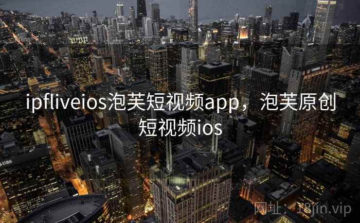 ipfliveios泡芙短视频app,泡芙原创短视频ios ipfliveios泡芙短视频app,泡芙原创短视频ios
