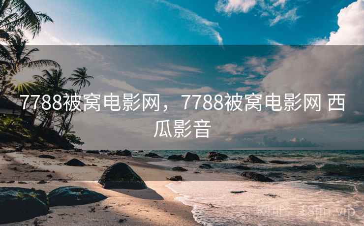 7788被窝电影网，7788被窝电影网 西瓜影音