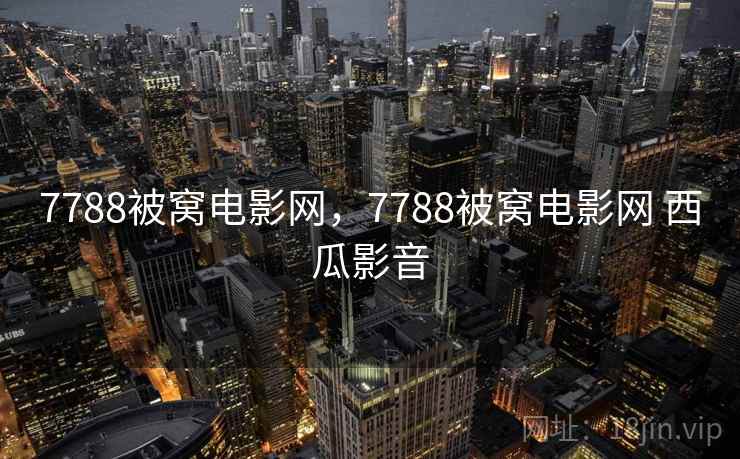 7788被窝电影网，7788被窝电影网 西瓜影音