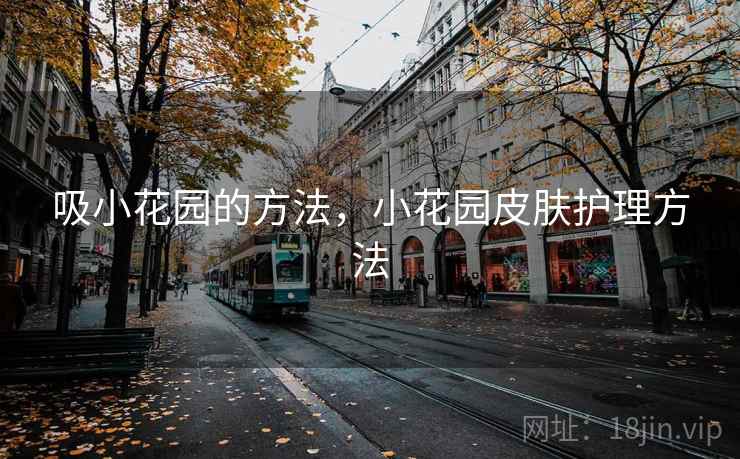 吸小花园的方法,小花园皮肤护理方法