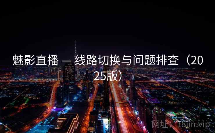 魅影直播 — 线路切换与问题排查(2025版) 魅影直播 — 线路切换与问题排查(2025版)