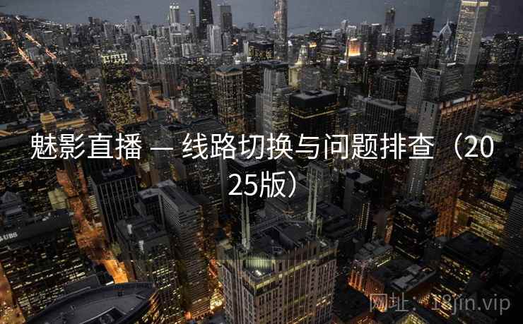 魅影直播 — 线路切换与问题排查(2025版) 魅影直播 — 线路切换与问题排查(2025版)