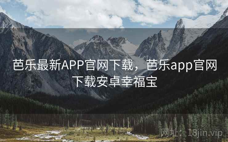 芭乐最新APP官网下载，芭乐app官网下载安卓幸福宝