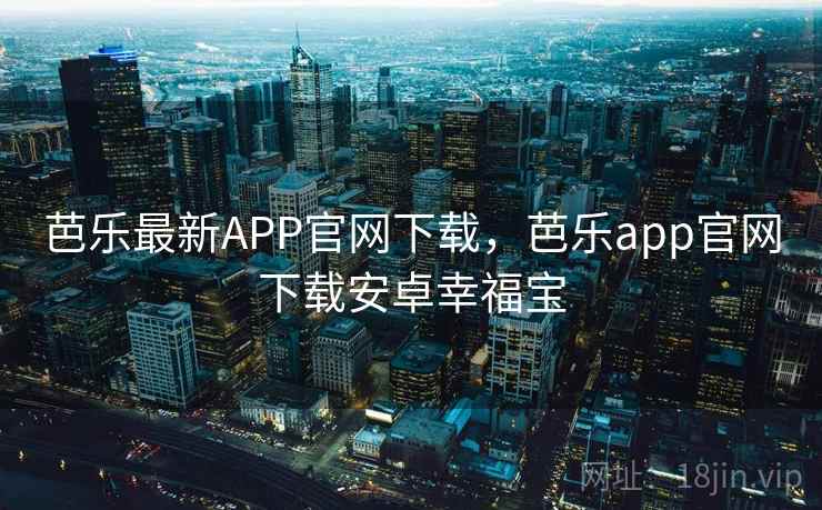 芭乐最新APP官网下载,芭乐app官网下载安卓幸福宝 芭乐最新APP官网下载,芭乐app官网下载安卓幸福宝