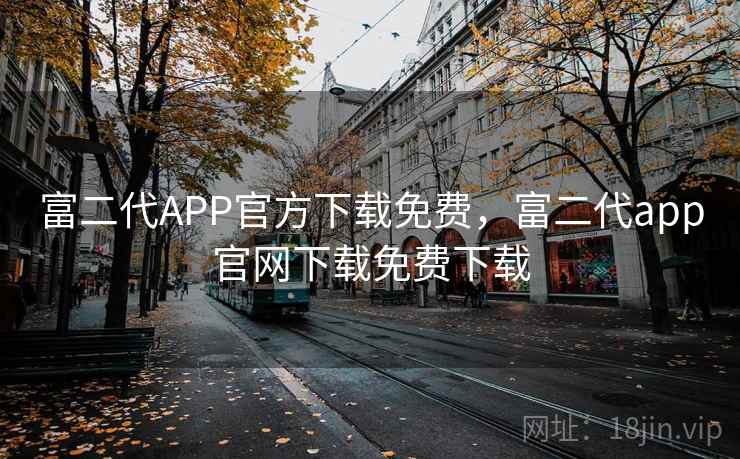 富二代APP官方下载免费,富二代app官网下载免费下载 富二代APP官方下载免费,富二代app官网下载免费下载