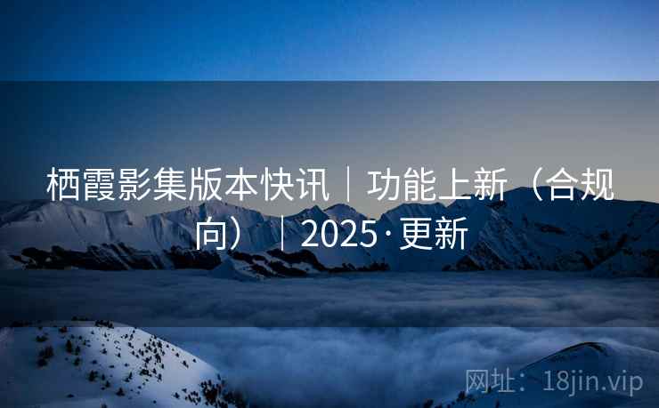 栖霞影集版本快讯|功能上新(合规向)|2025·更新