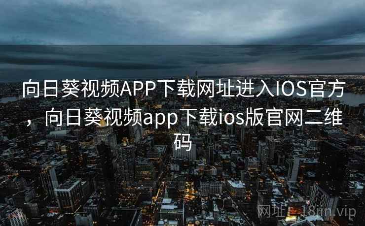 向日葵视频APP下载网址进入IOS官方,向日葵视频app下载ios版官网二维码 向日葵视频APP下载网址进入IOS官方,向日葵视频app下载ios版官网二维码