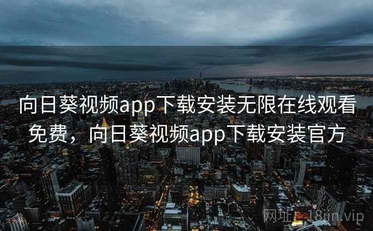 向日葵视频app下载安装无限在线观看免费,向日葵视频app下载安装官方 向日葵视频app下载安装无限在线观看免费,向日葵视频app下载安装官方